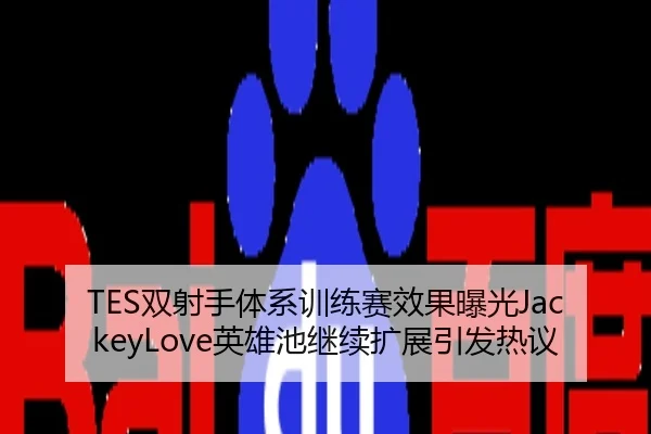 TES双射手体系训练赛效果曝光JackeyLove英雄池继续扩展引发热议